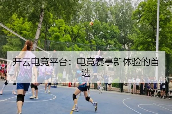 开云电竞平台：电竞赛事新体验的首选