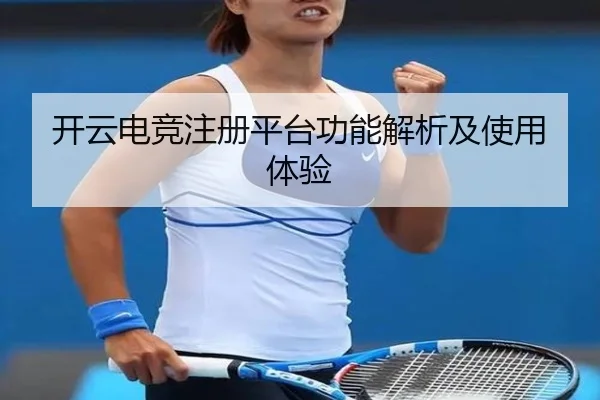 开云电竞注册平台功能解析及使用体验