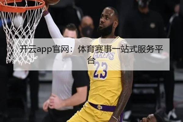 开云app官网：体育赛事一站式服务平台